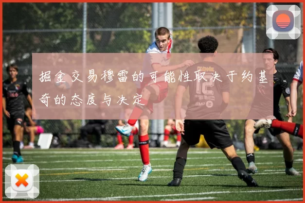 掘金交易穆雷的可能性取决于约基奇的态度与决定
