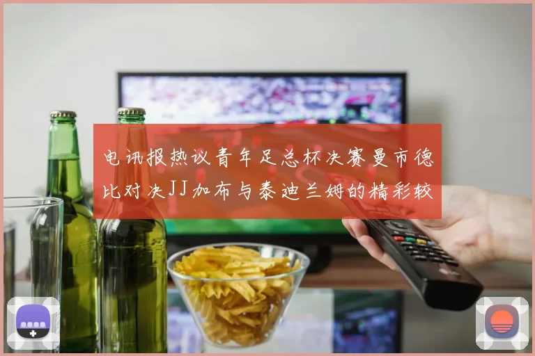 电讯报热议青年足总杯决赛曼市德比对决JJ加布与泰迪兰姆的精彩较量